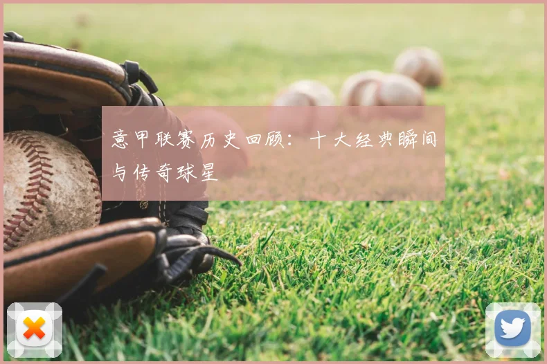 意甲联赛历史回顾：十大经典瞬间与传奇球星