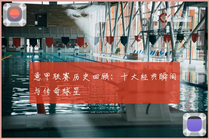 意甲联赛历史回顾：十大经典瞬间与传奇球星