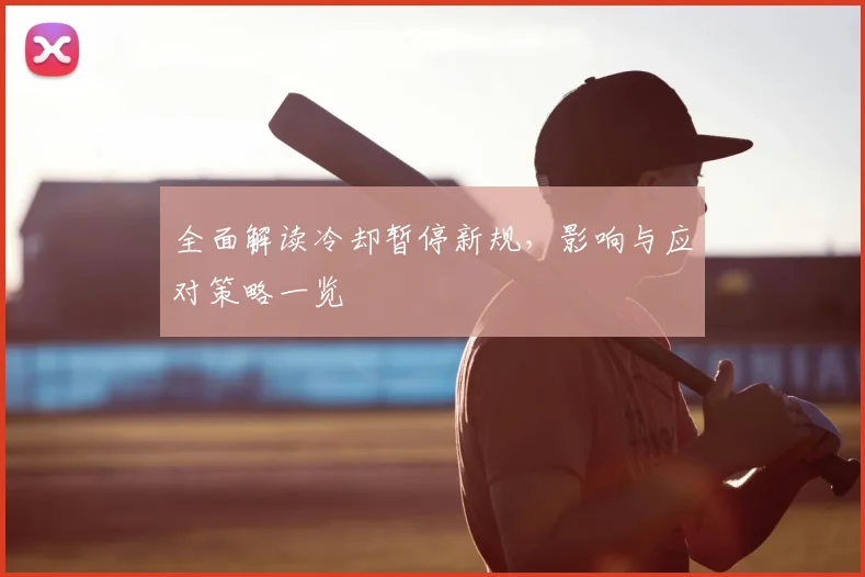 全面解读冷却暂停新规，影响与应对策略一览