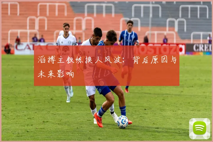 滔搏主教练换人风波：背后原因与未来影响
