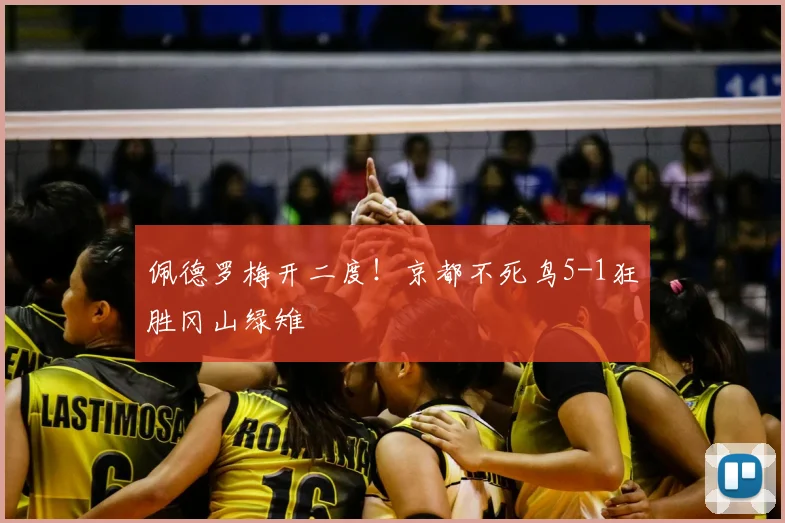 佩德罗梅开二度!京都不死鸟5-1狂胜冈山绿雉