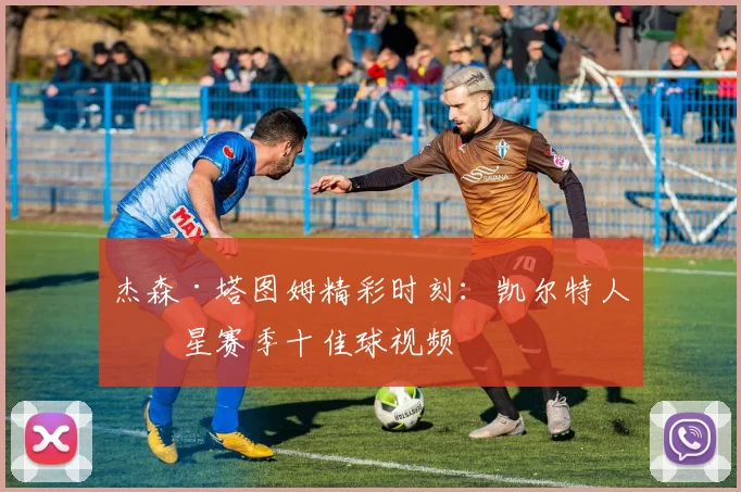 杰森·塔图姆精彩时刻：凯尔特人球星赛季十佳球视频