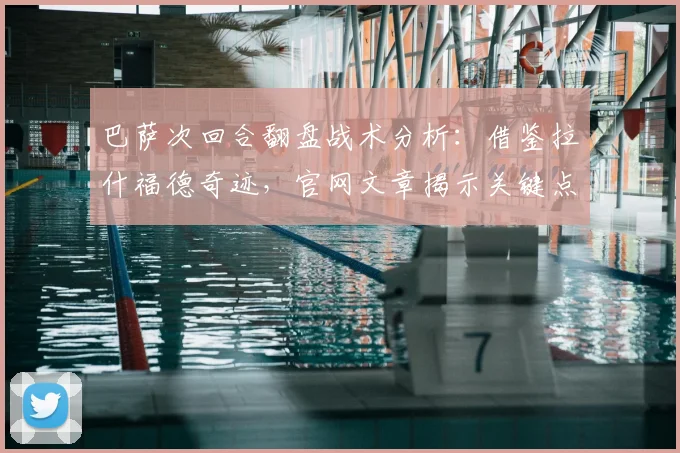 巴萨次回合翻盘战术分析:借鉴拉什福德奇迹,官网文章揭示关键点