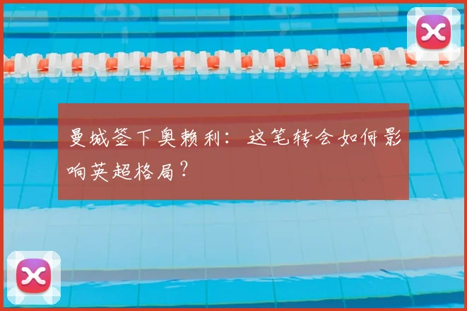 曼城签下奥赖利：这笔转会如何影响英超格局？