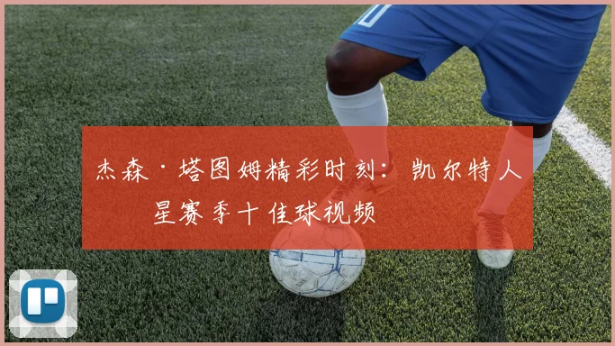 杰森·塔图姆精彩时刻：凯尔特人球星赛季十佳球视频