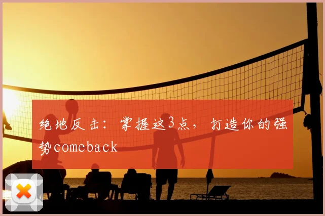 绝地反击：掌握这3点，打造你的强势comeback