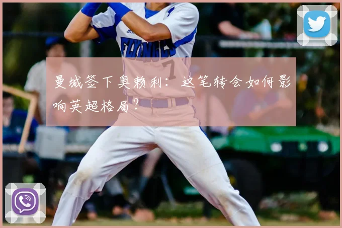 曼城签下奥赖利:这笔转会如何影响英超格局?