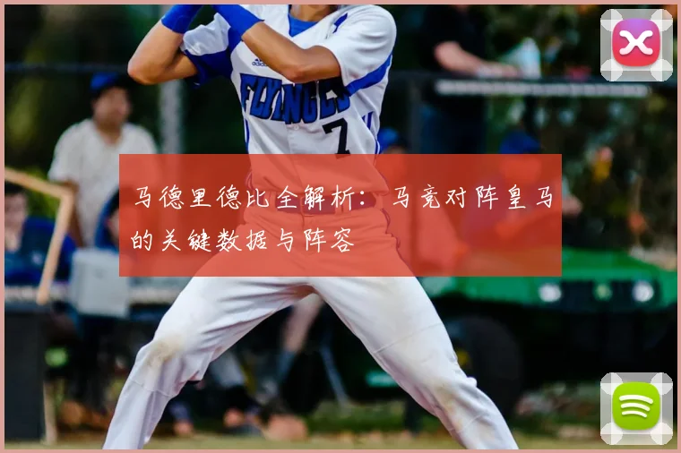 马德里德比全解析：马竞对阵皇马的关键数据与阵容