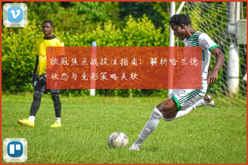 欧冠焦点战投注指南:解析哈兰德状态与竞彩策略关联