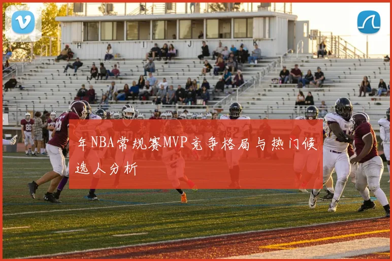 年NBA常规赛MVP竞争格局与热门候选人分析