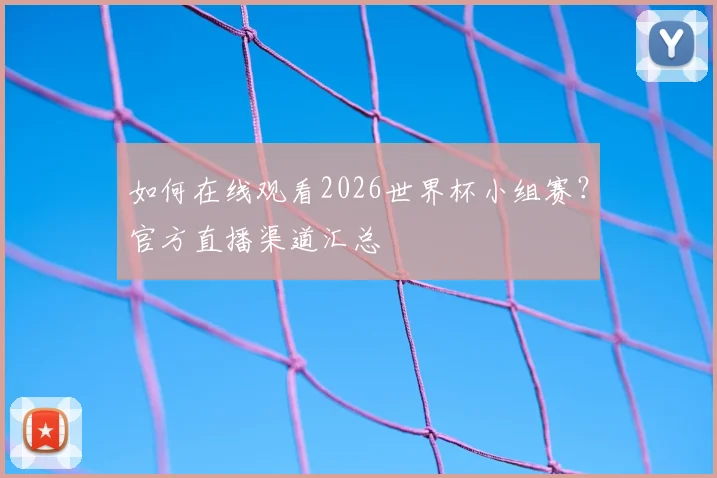 如何在线观看2026世界杯小组赛？官方直播渠道汇总