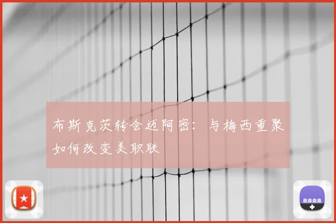 布斯克茨转会迈阿密：与梅西重聚如何改变美职联