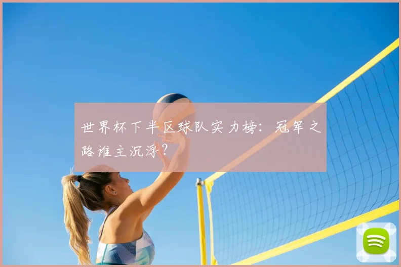 世界杯下半区球队实力榜：冠军之路谁主沉浮？