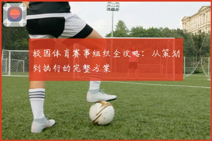 校园体育赛事组织全攻略：从策划到执行的完整方案
