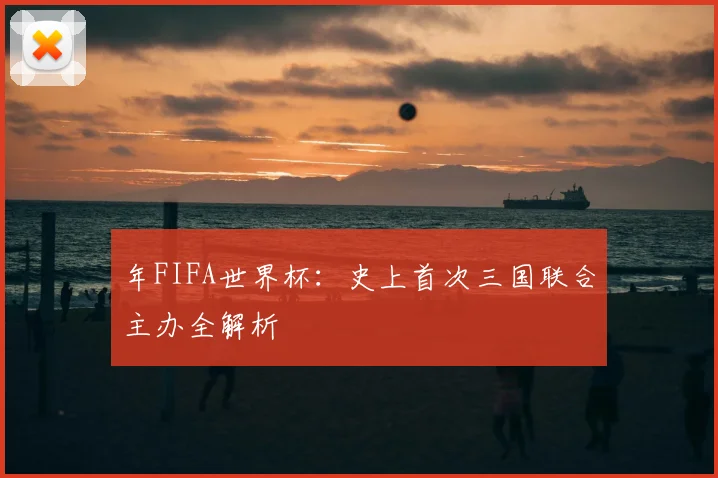 年FIFA世界杯：史上首次三国联合主办全解析