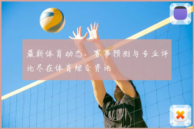 最新体育动态、赛事预测与专业评论尽在体育综合资讯