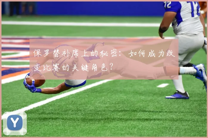 保罗替补席上的秘密：如何成为改变比赛的关键角色？